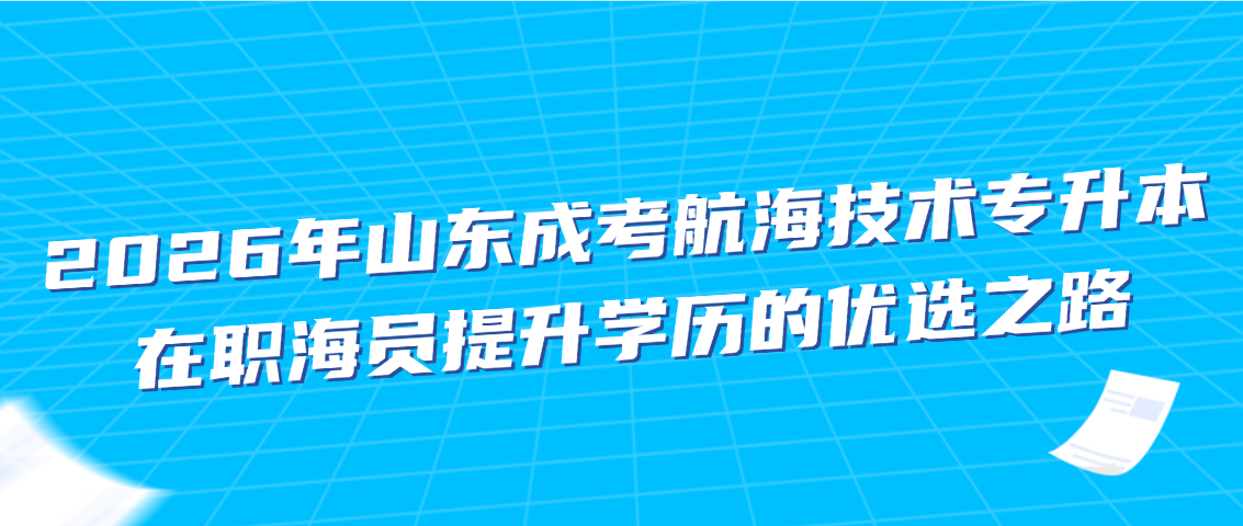 2026年山东成考航海技术专升本，在职海员提升学历的优选之路(图1)