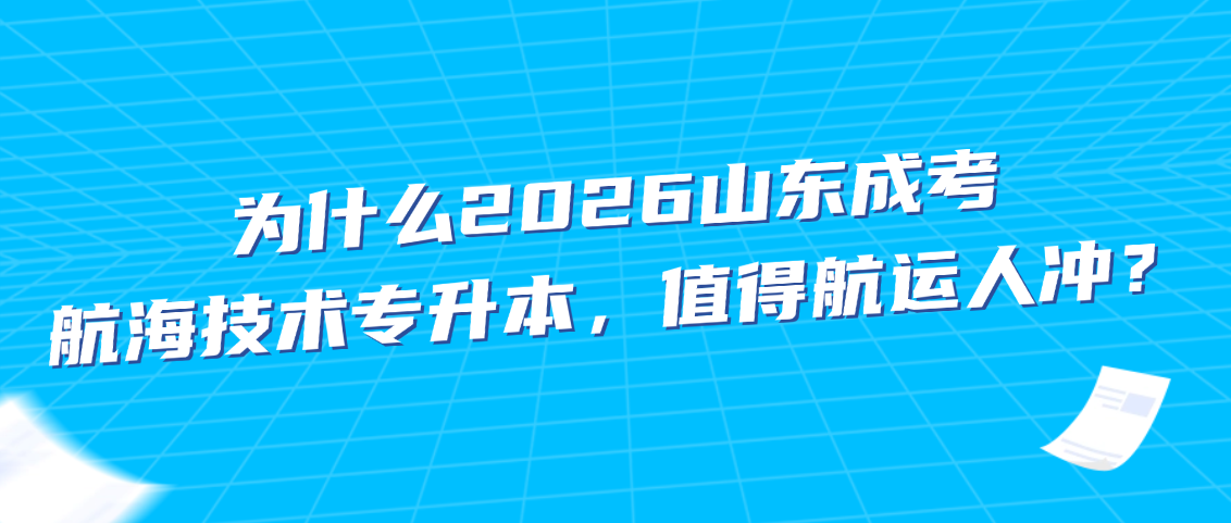 为什么2026山东成考航海技术专升本,值得航运人冲?山东成考网 为什么2026山东成考航海技术专升本,值得航运人冲?(图1)