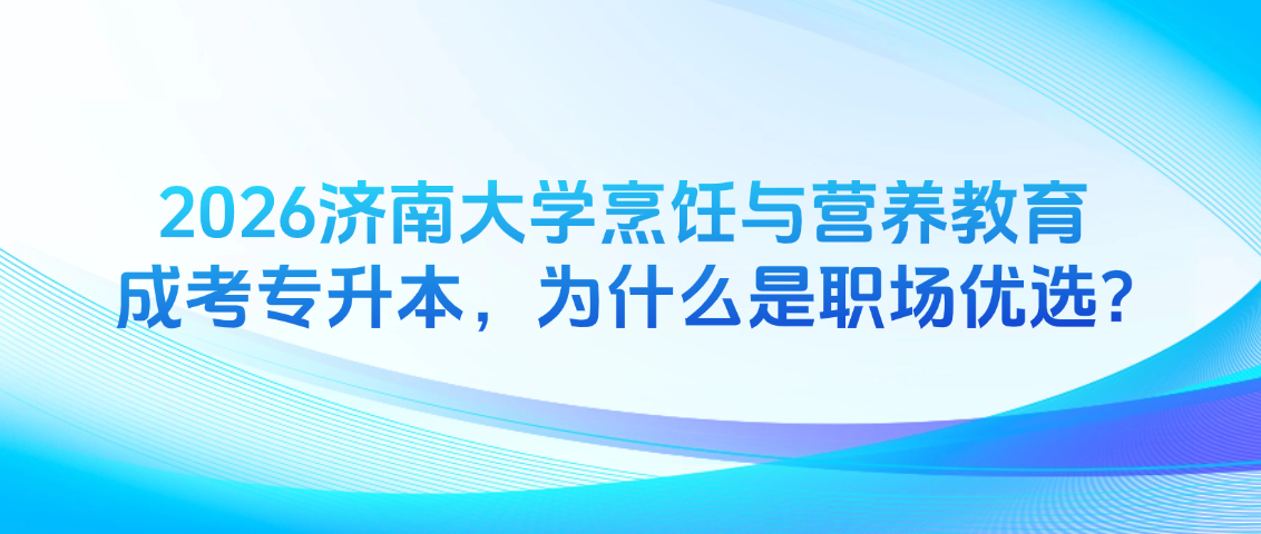 2026济南大学成考烹饪与营养教育专升本，为什么是职场优选？(图1)