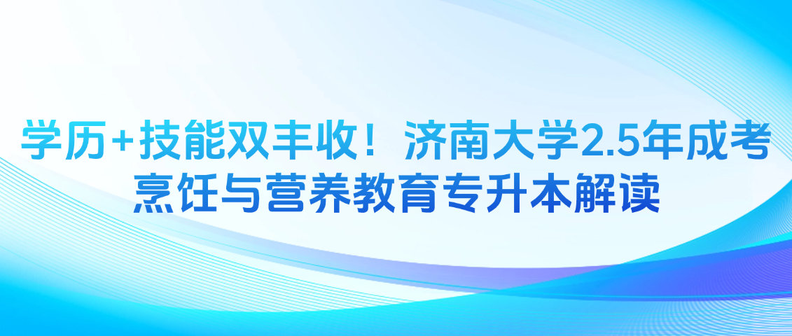 学历+技能双丰收！济南大学2.5年成考烹饪与营养教育专升本解读(图1)