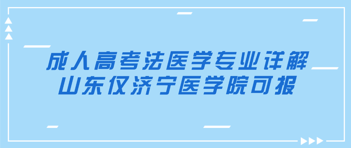 image.png 成人高考法医学专业详解,山东仅济宁医学院可报(图1)