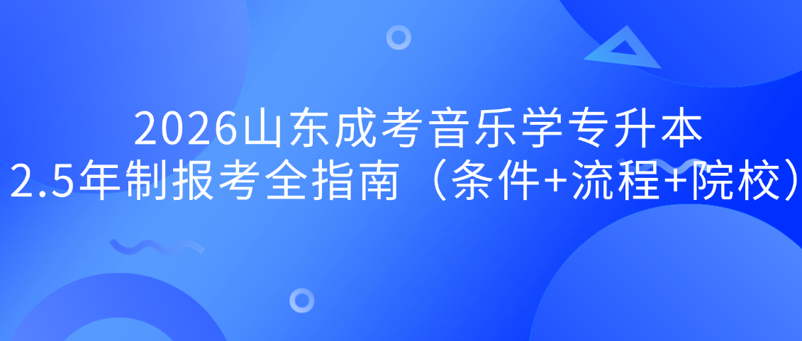 2026山东成考音乐学专升本：2.5年制报考全指南（条件+流程+院校）(图1)