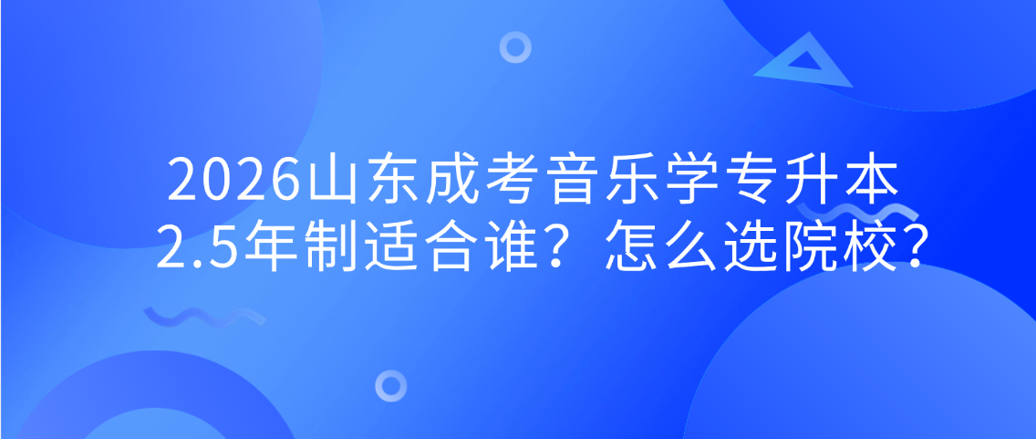 2026山东成考音乐学专升本｜2.5年制适合谁？怎么选院校？(图1)