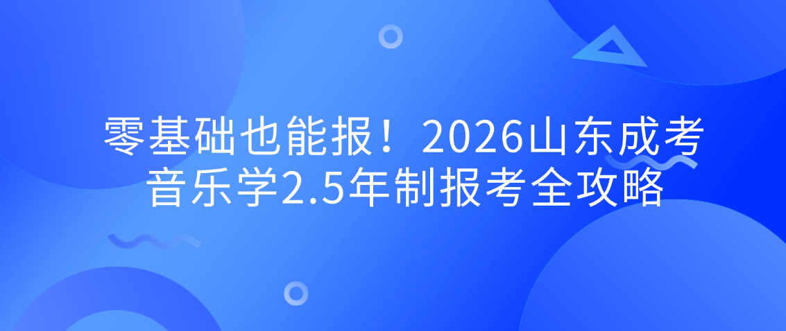 零基础也能报!2026山东成考音乐学2.5年制报考全攻略,山东成考网 零基础也能报!2026山东成考音乐学2.5年制报考全攻略(图1)
