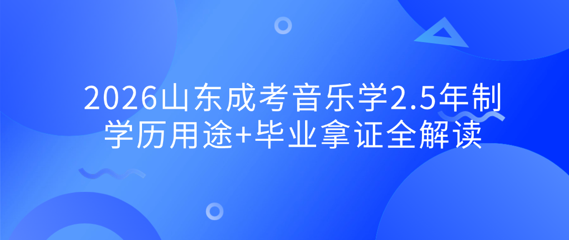2026山东成考音乐学2.5年制：学历用途+毕业拿证全解读(图1)