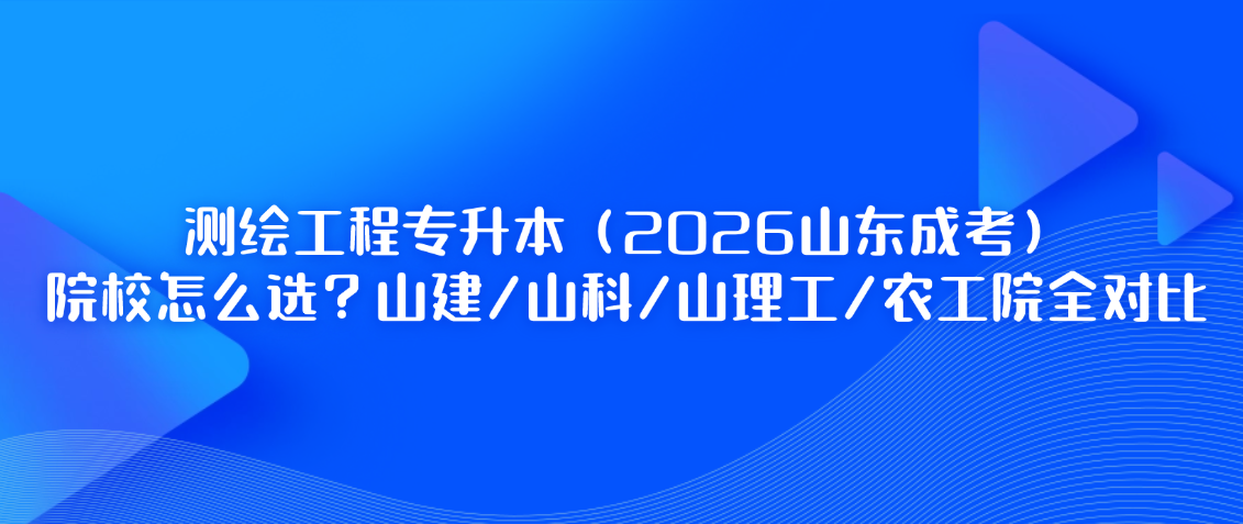 测绘工程专升本（2026山东成考）：院校怎么选？山建/山科/山理工/农工院全对比(图1)