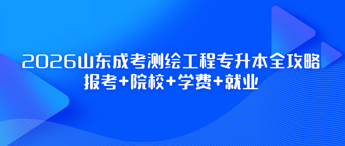 2026山东成考测绘工程专升本全攻略：报考+院校+学费+就业(图1)