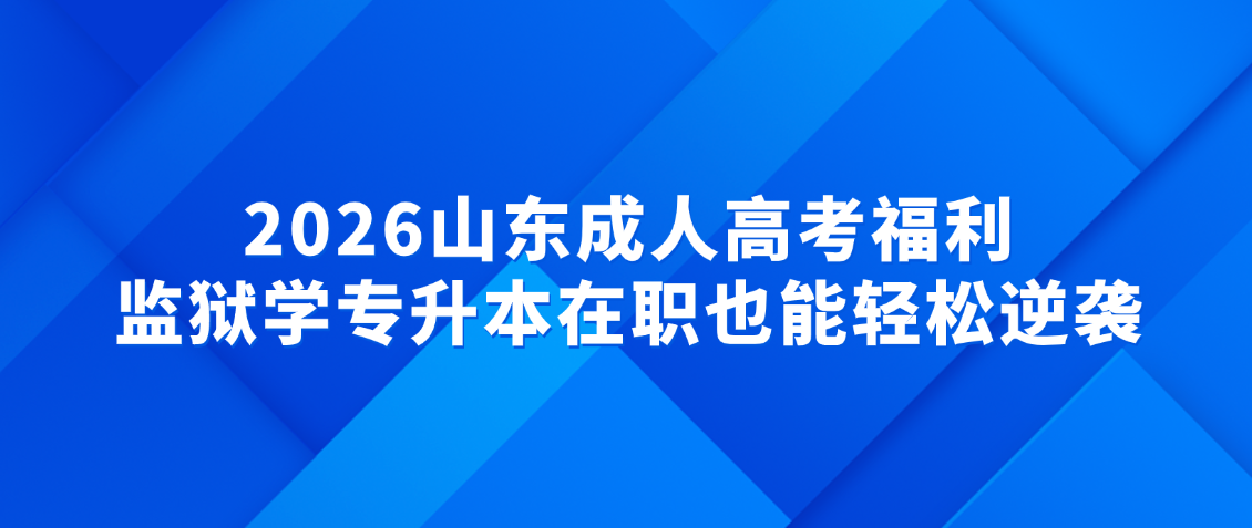 2026山东成人高考福利!监狱学专升本在职也能轻松逆袭,山东成考网 2026山东成人高考福利!监狱学专升本在职也能轻松逆袭(图1)