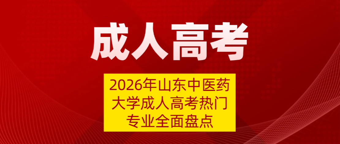 2026年山东中医药大学成人高考热门专业全面盘点 2026年山东中医药大学成人高考热门专业全面盘点(图1)