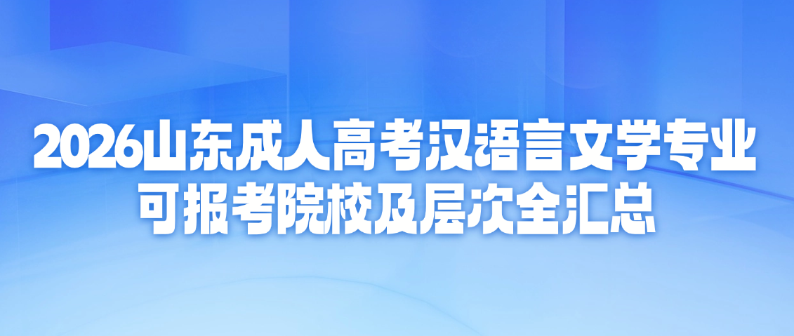 2026山东成人高考汉语言文学专业，可报考院校及层次全汇总(图1)