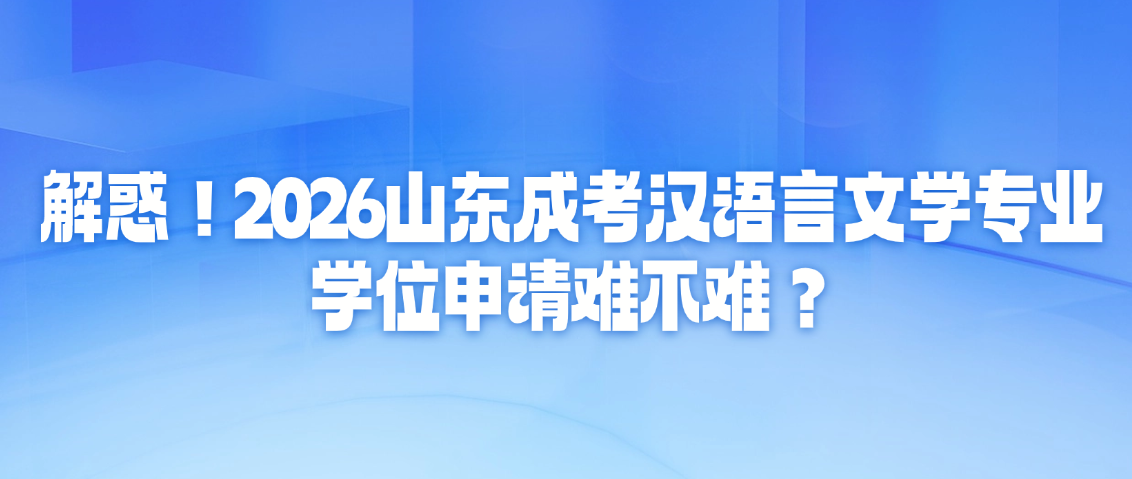 解惑!2026山东成考汉语言文学专业,学位申请难不难?山东成考网 解惑!2026山东成考汉语言文学专业,学位申请难不难?(图1)