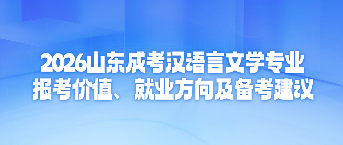 2026山东成考汉语言文学专业:报考价值、就业方向及备考建议,山东成考网 2026山东成考汉语言文学专业:报考价值、就业方向及备考建议(图1)