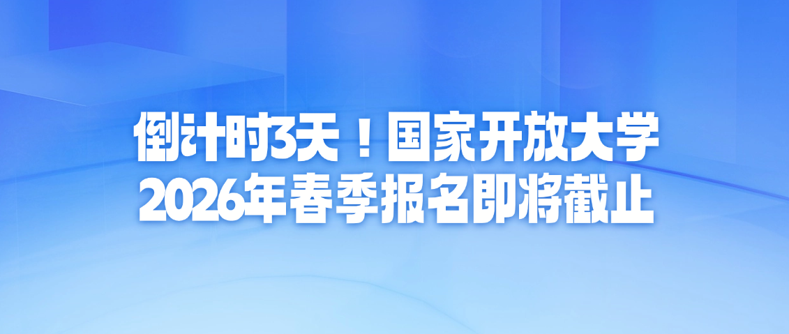 倒计时3天！国家开放大学2026年春季报名即将截止(图1)