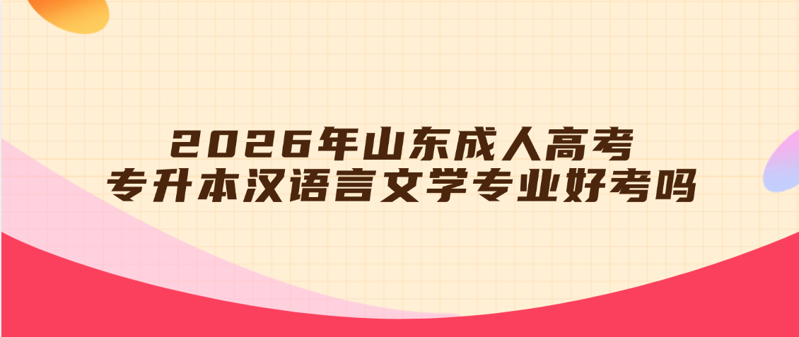 2026年山东成人高考专升本汉语言文学专业好考吗？(图1)