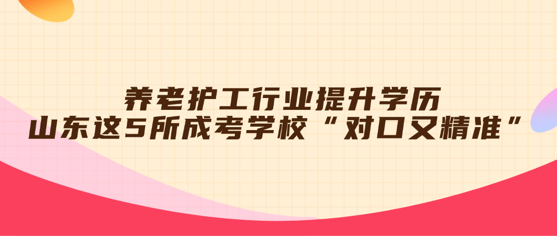 养老护工行业提升学历，山东这5所成考学校“对口又精准”(图1)
