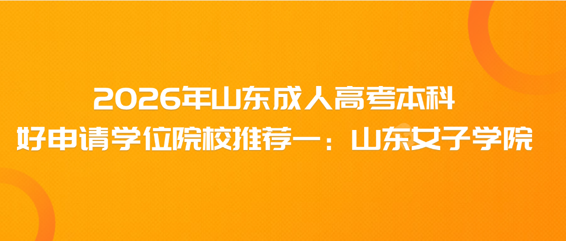2026年山东成人高考本科好申请学位院校推荐一：山东女子学院(图1)