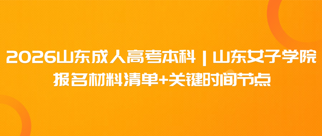 2026 山东成人高考本科｜山东女子学院 报名材料清单 + 关键时间节点(图1)
