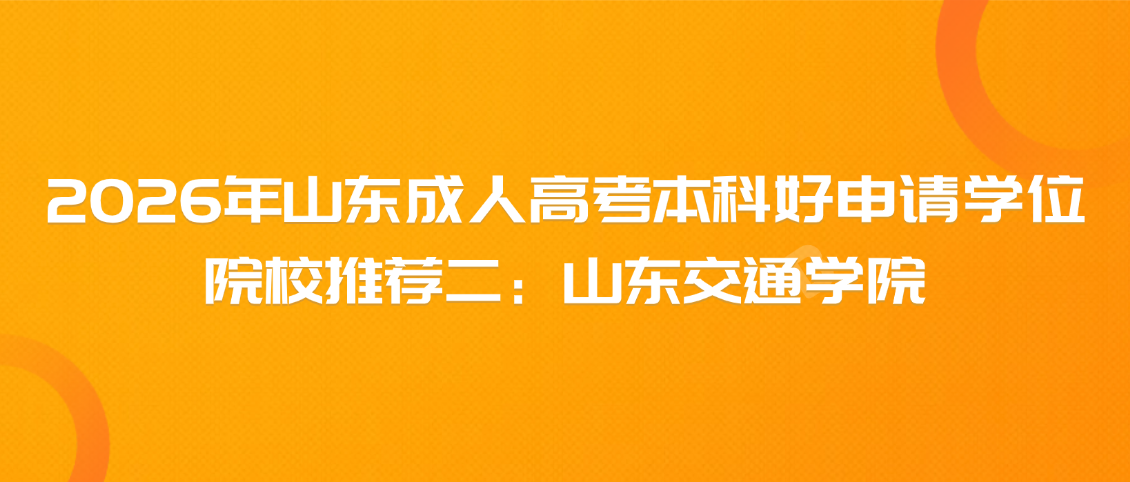 2026年山东成人高考本科好申请学位院校推荐二：山东交通学院(图1)
