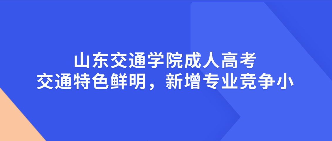 山东交通学院成人高考——交通特色鲜明，新增专业竞争小(图1)