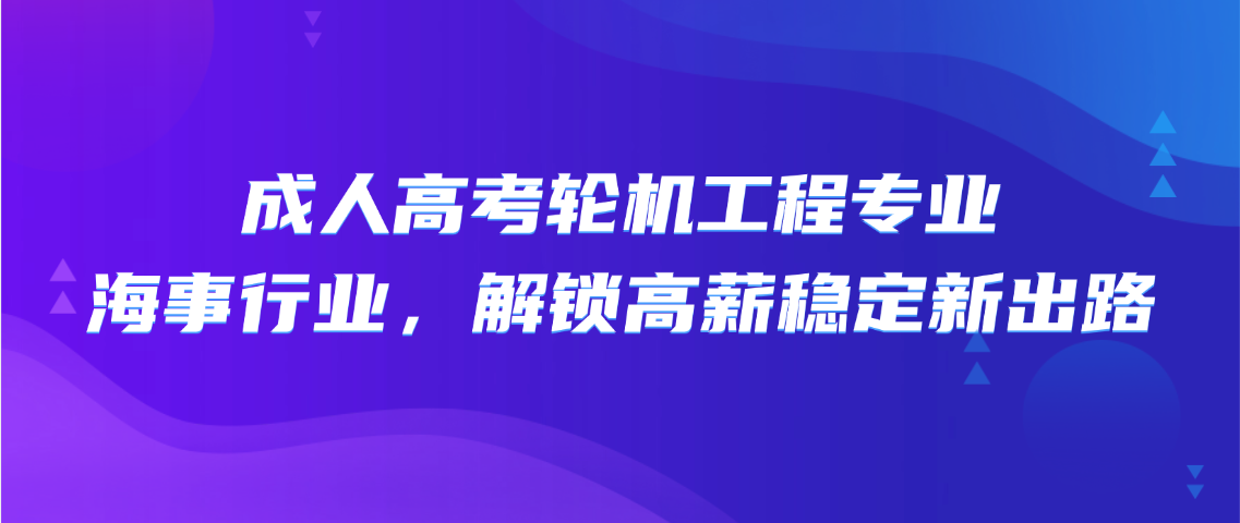 成人高考轮机工程专业：深耕海事行业，解锁高薪稳定新出路(图1)