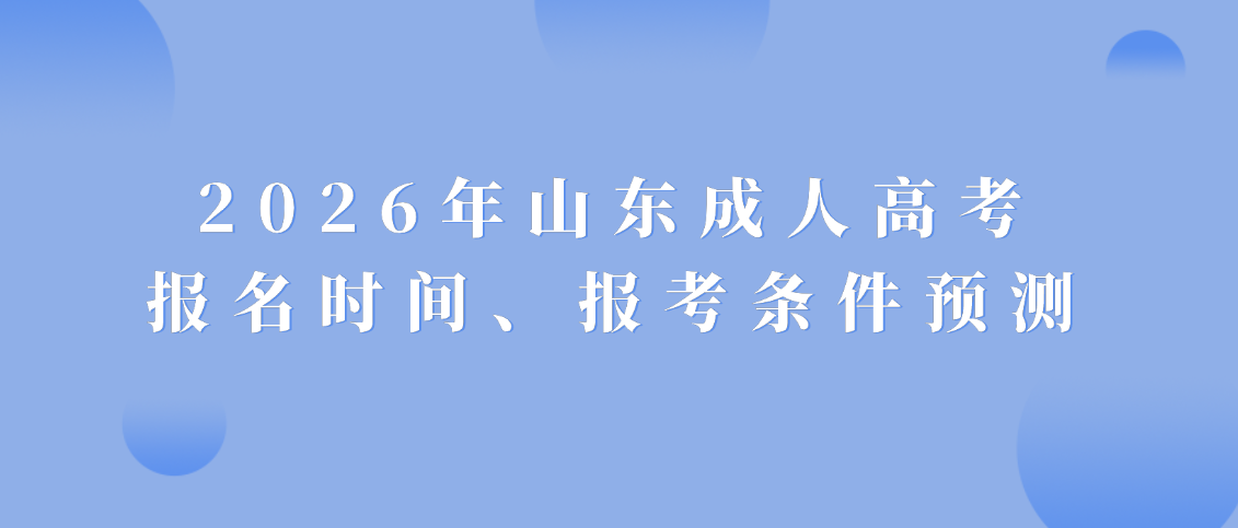 2026年山东成人高考报名时间、报考条件预测，提升学历这些步骤要搞清楚(图1)