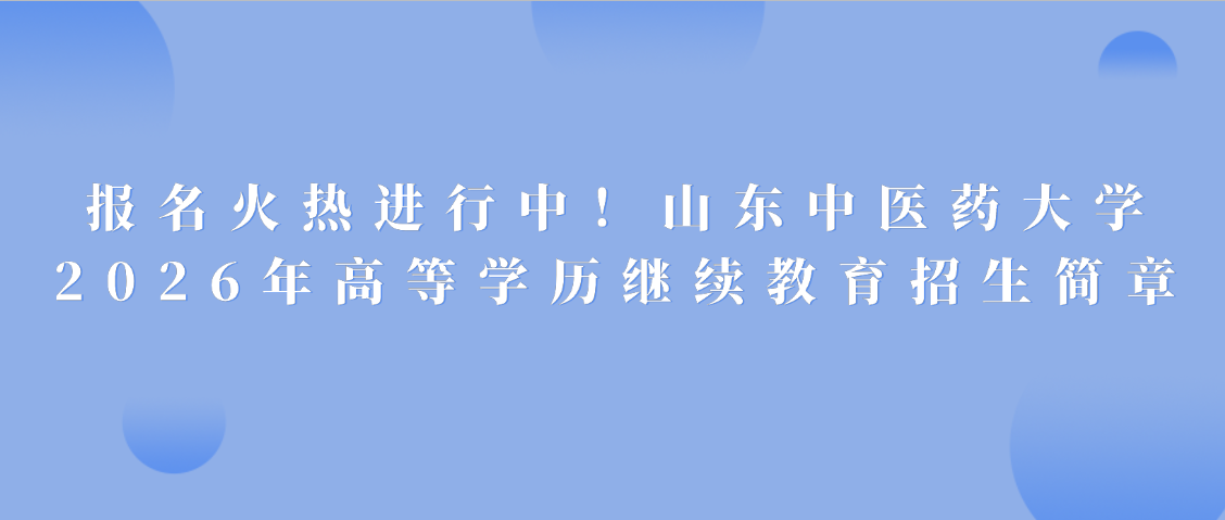 报名火热进行中！山东中医药大学2026年高等学历继续教育招生简章(图1)