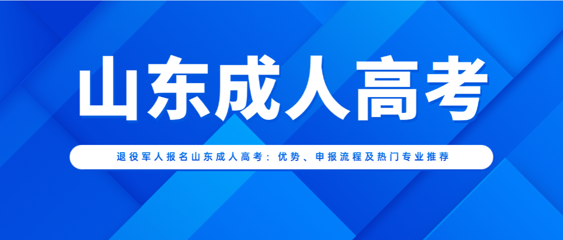 退役军人报名山东成人高考:优势、申报流程及热门专业推荐 退役军人报名山东成人高考:优势、申报流程及热门专业推荐(图1)