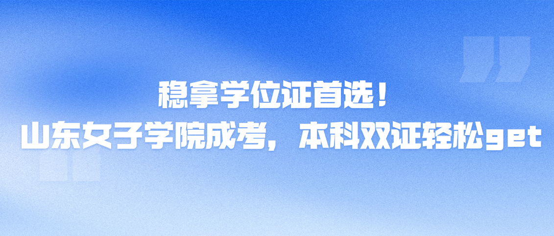 稳拿学位证首选！山东女子学院成考，本科双证轻松get(图1)