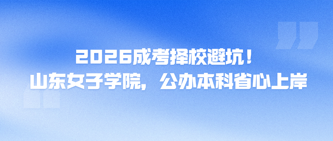2026成考择校避坑！山东女子学院，公办本科省心上岸(图1)