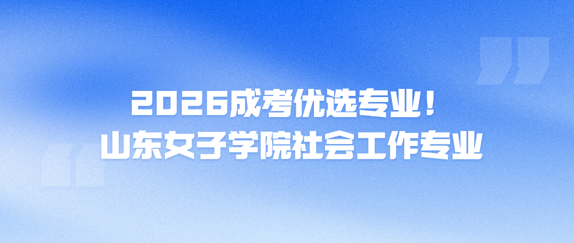 2026成考优选专业！山东女子学院社会工作专业(图1)