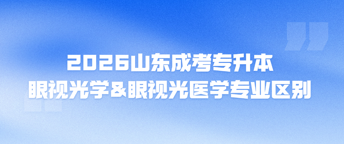 2026山东成考专升本眼视光学和眼视光医学专业区别(图1)