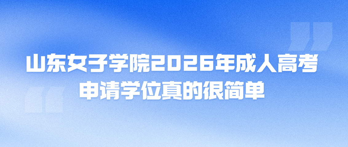 山东女子学院2026年成人高考申请学位真的很简单(图1)