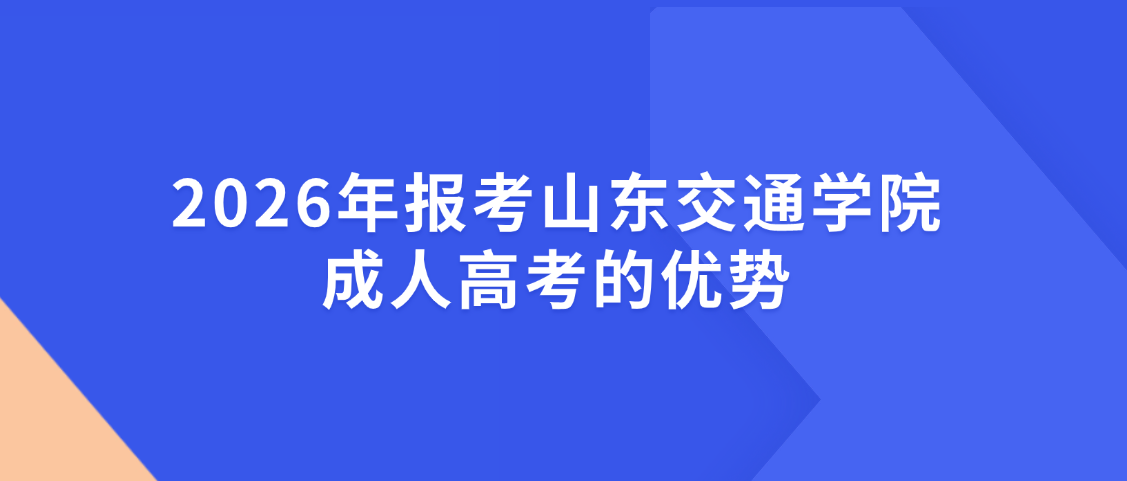 2026年报考山东交通学院成人高考的优势(图1)