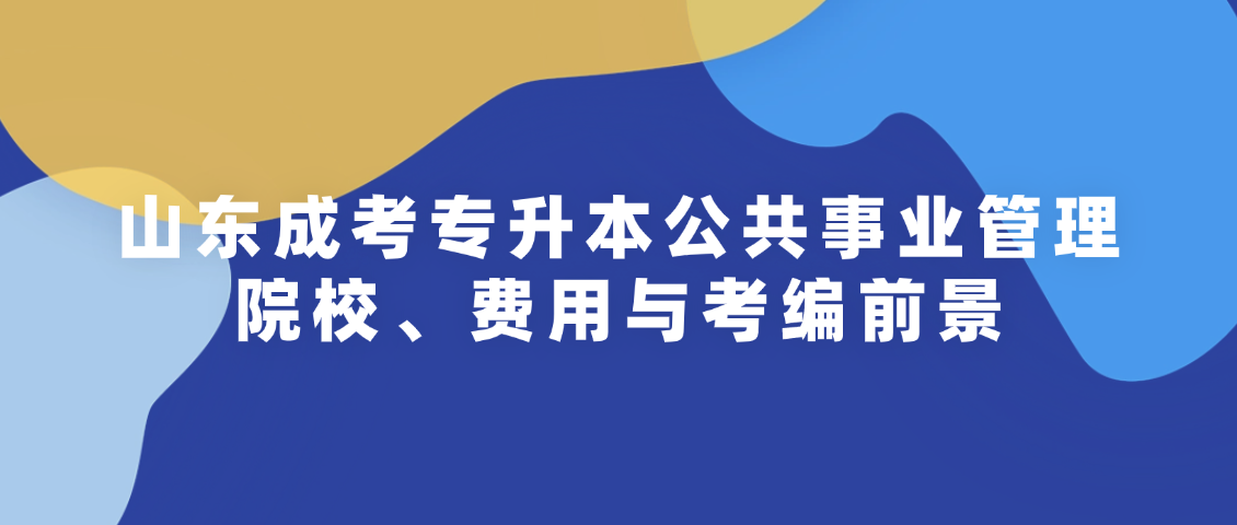 山东成考专升本公共事业管理：院校、费用与考编前景(图1)