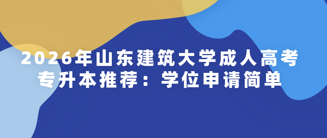 2026年山东建筑大学成人高考专升本推荐：学位申请简单(图1)