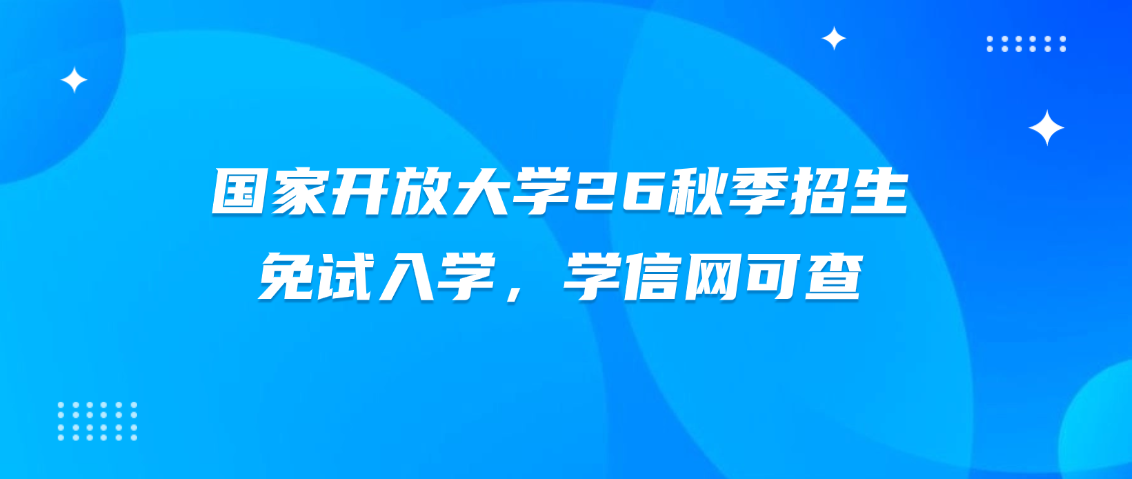 国家开放大学26秋季招生｜免试入学，学信网可查(图1)
