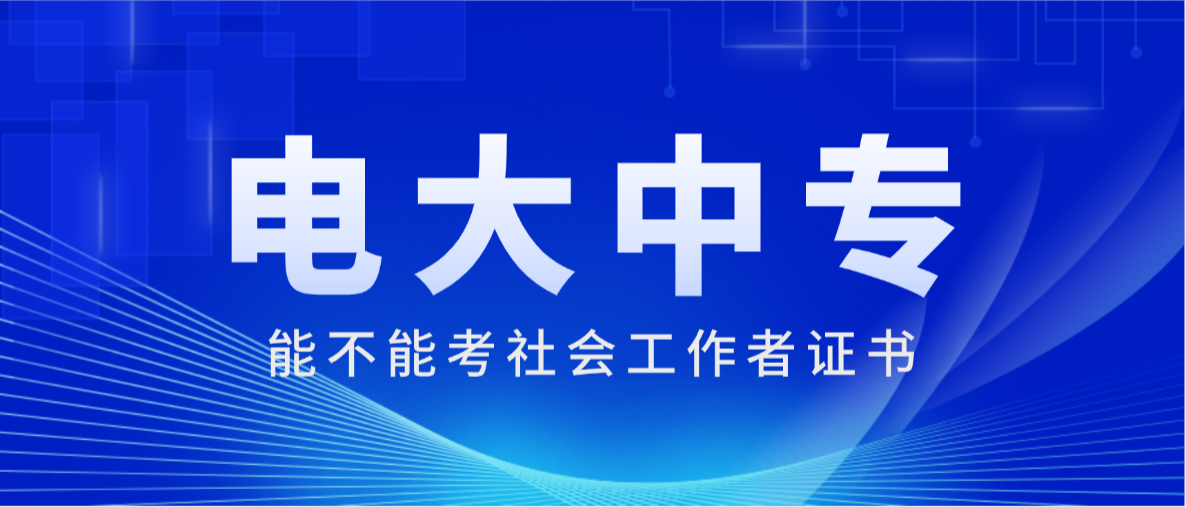 电大中专能不能考社会工作者证书？权威解答来了(图1)