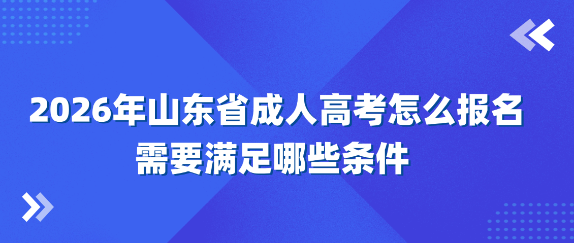 2026年山东省成人高考怎么报名？需要满足哪些条件？(图1)
