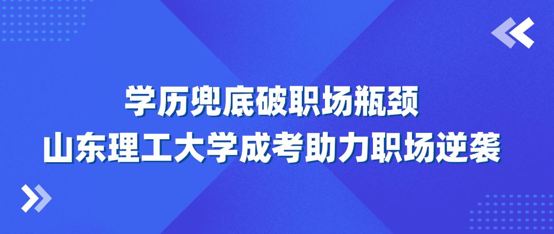 学历兜底破职场瓶颈！山东理工大学成考助力职场逆袭(图1)