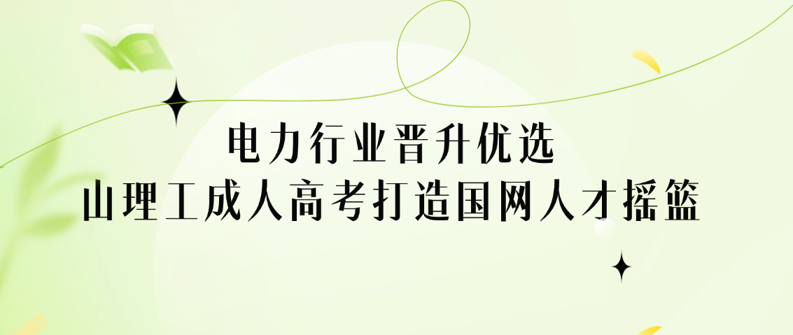 电力行业晋升优选！山理工成人高考打造国网人才摇篮(图1)