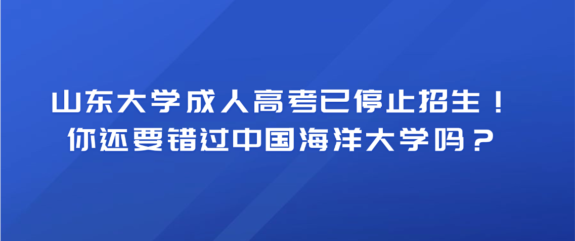山东大学成人高考已停止招生！ 你还要错过中国海洋大学吗？(图1)