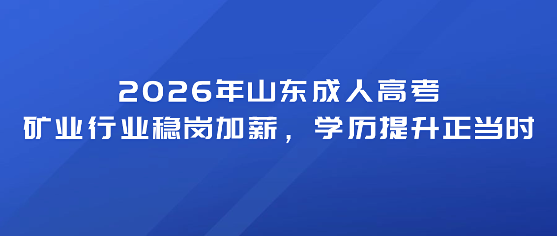 2026年山东成人高考｜矿业行业稳岗加薪，学历提升正当时(图1)