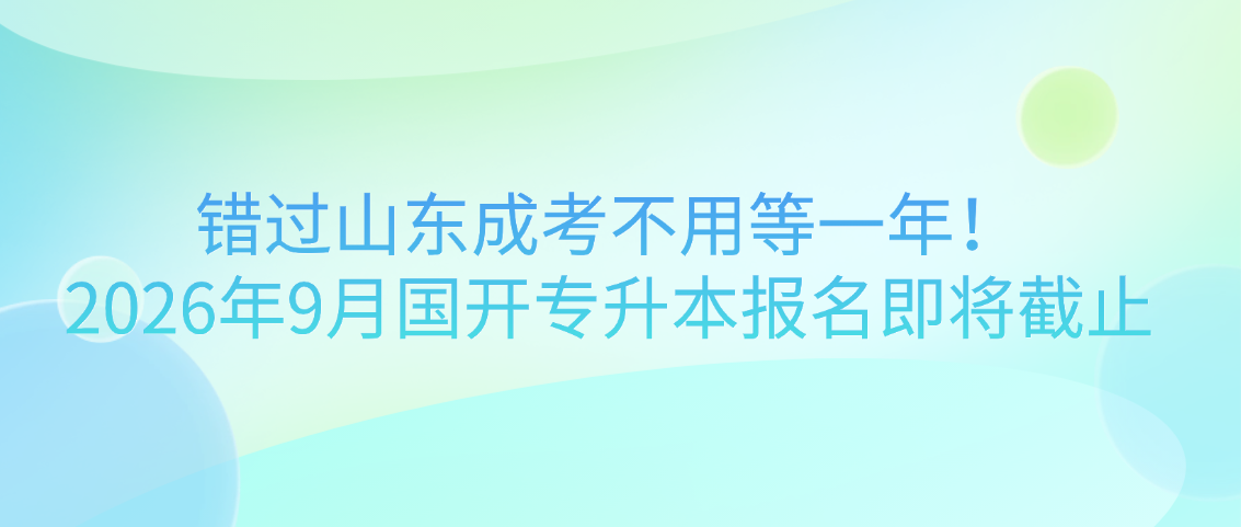 错过山东成考不用等一年！2026年9月国开专升本报名即将截止(图1)