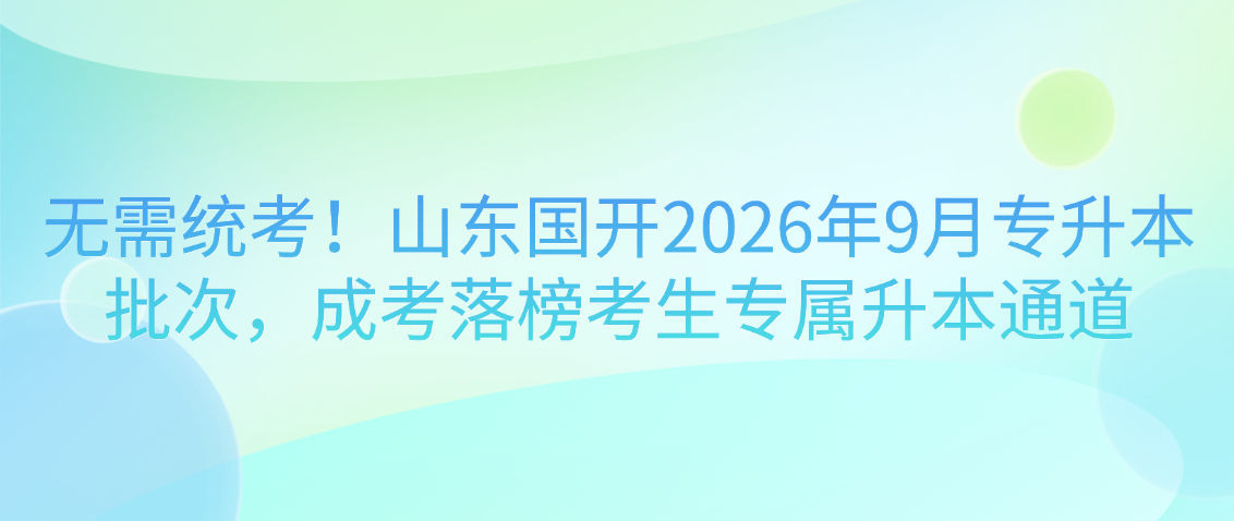 无需统考！山东国开2026年9月专升本批次，成考落榜考生专属升本通道(图1)