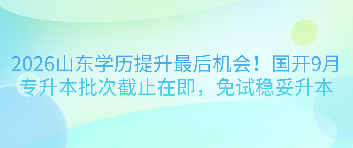 2026山东学历提升最后机会!国开9月专升本批次截止在即,免试稳妥升本(图1) 2026山东学历提升最后机会!国开9月专升本批次截止在即,免试稳妥升本(图1)