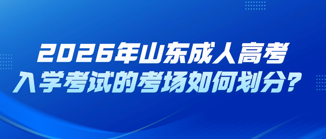 2026年山东成人高考入学考试的考场如何划分？(图1)