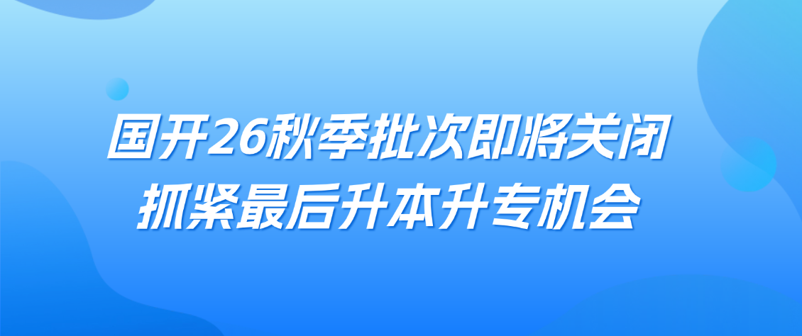 国家开放大学有什么优势？2026秋季批次即将关闭，抓紧最后升本升专机会(图1)