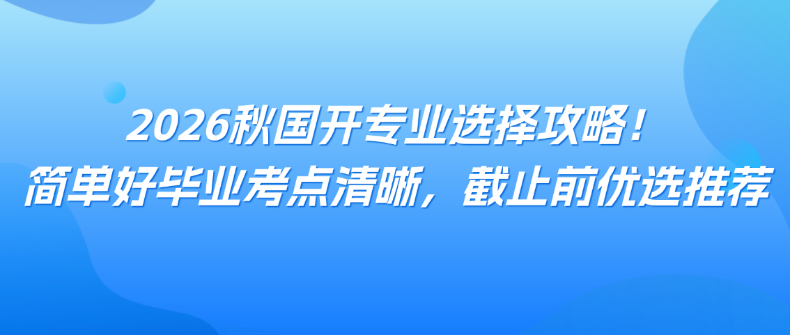2026秋国开专业选择攻略!简单好毕业考点清晰,截止前优选推荐,山东成考网 2026秋国开专业选择攻略!简单好毕业考点清晰,截止前优选推荐(图1)