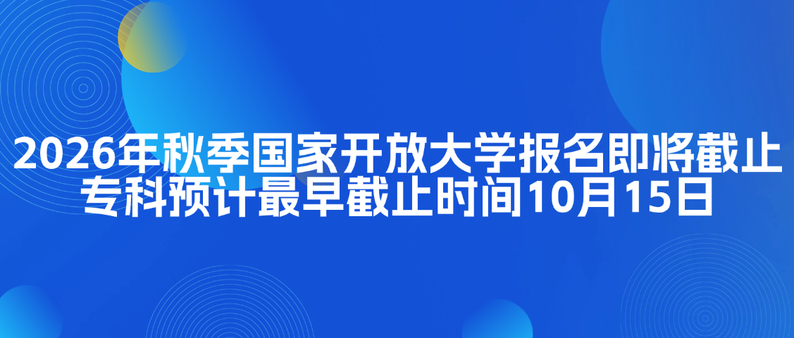 2026年秋季国家开放大学报名即将截止，专科预计最早截止时间10月15日(图1)