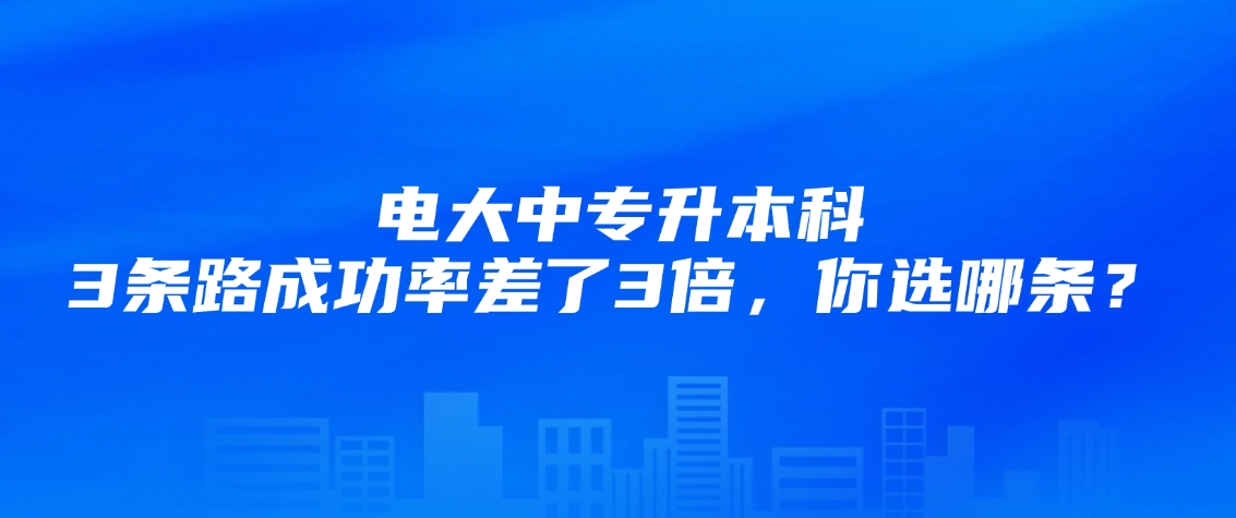 电大中专升本科，3条路成功率差了3倍，你选哪条？(图1)